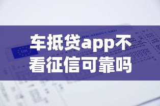 车抵贷app不看征信可靠吗？老司机揭秘真实情况与避坑指南