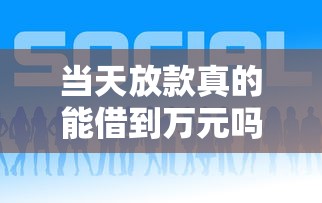 当天放款真的能借到万元吗？这几个平台实测有效！