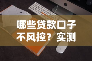 哪些贷款口子不风控？实测低门槛平台推荐