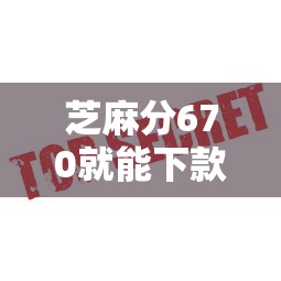 芝麻分670就能下款？这几个平台审核快、通过率高