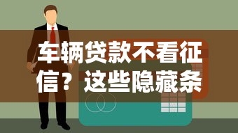 车辆贷款不看征信？这些隐藏条件你可能没想过