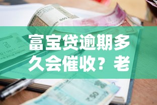 富宝贷逾期多久会催收？老哥亲测后告诉你真实情况！