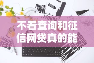 不看查询和征信网贷真的能下款吗？这几点必须知道！
