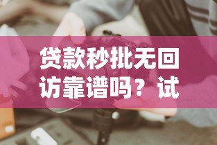 贷款秒批无回访靠谱吗？试试这些方法！
