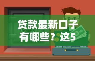 贷款最新口子有哪些？这5个正规平台下款快还不坑人