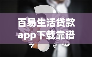 百易生活贷款app下载靠谱吗?用户真实体验分享 百易生活贷款app下载靠谱吗?用户真实体验分享