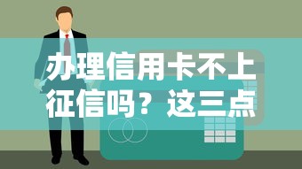 办理信用卡不上征信吗？这三点必须提前搞清楚