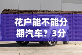 花户能不能分期汽车？3分钟搞懂征信差也能买车的方法