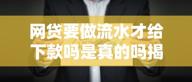 网贷要做流水才给下款吗是真的吗揭秘背后真相