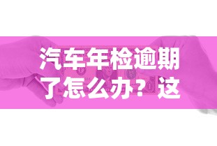 汽车年检逾期了怎么办？这3个应急贷款方案帮你解决资金难题