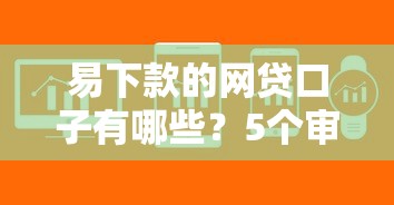 易下款的网贷口子有哪些？5个审核快门槛低的平台实测解析