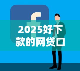 2025好下款的网贷口子有哪些？实测这5个平台容易通过