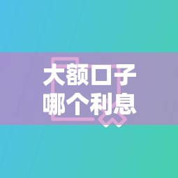 大额口子哪个利息低？5个真实对比帮你省下几千块