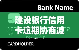 建设银行信用卡逾期协商减免政策2023年最新解读