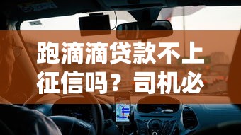 跑滴滴贷款不上征信吗？司机必看的真实情况解析