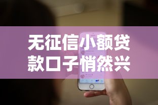 无征信小额贷款口子悄然兴起，这些隐形渠道你知道吗？