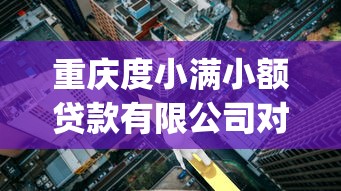 重庆度小满小额贷款有限公司对应哪儿个app