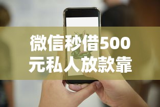微信秒借500元私人放款靠谱吗？真实流程+避坑技巧
