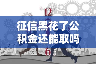 征信黑花了公积金还能取吗？这3种情况要分清楚