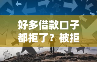 好多借款口子都拒了？被拒麻了试试这几个办法！