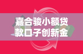 嘉合骏小额贷款口子创新金融服务：灵活借款新选择