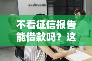 不看征信报告能借款吗？这5个渠道实测有效