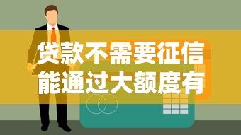 贷款不需要征信能通过大额度有哪些靠谱渠道