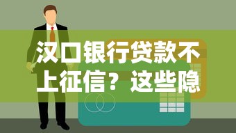 汉口银行贷款不上征信？这些隐形优势你可能不知道
