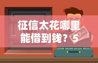征信太花哪里能借到钱？5个渠道亲测有效