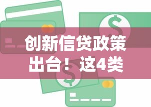 创新信贷政策出台！这4类人贷款更容易，操作流程大简化