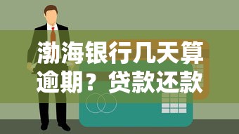 渤海银行几天算逾期？贷款还款规则全解析，错过这几点可能影响征信！
