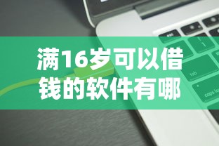 满16岁可以借钱的软件有哪些？这5个平台门槛低到学生党也能用