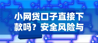 小网贷口子直接下款吗？安全风险与避坑指南