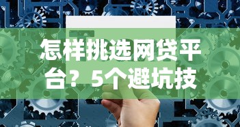 怎样挑选网贷平台？5个避坑技巧帮你找到靠谱渠道