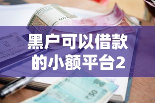 黑户可以借款的小额平台2025年最新名单实测