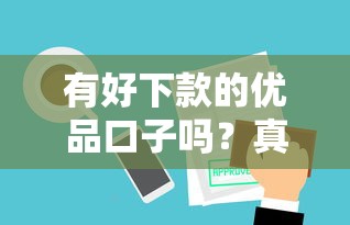 有好下款的优品口子吗？真实评测这5个平台审核快、额度高！