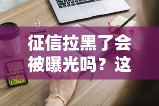 征信拉黑了会被曝光吗？这些后果你必须知道
