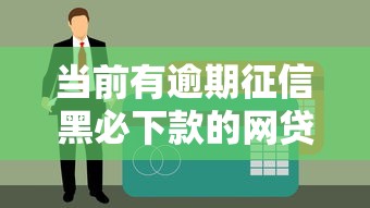 当前有逾期征信黑必下款的网贷平台？这几个渠道或许能帮你解决难题