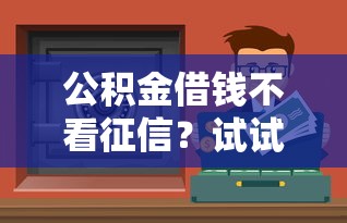 公积金借钱不看征信？试试这几个正规渠道