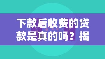 下款后收费的贷款是真的吗？揭秘常见套路与防骗技巧
