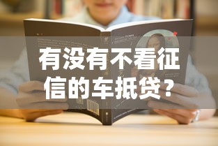 有没有不看征信的车抵贷？这几种方案可能适合你