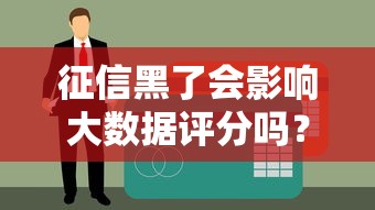 征信黑了会影响大数据评分吗？3分钟看懂贷款审核逻辑