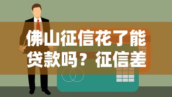 佛山征信花了能贷款吗？征信差如何补救，3个有效方案别错过