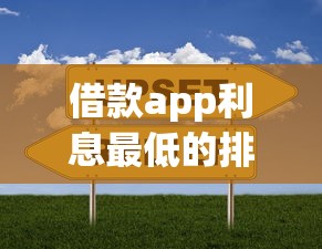 借款app利息最低的排行！实测对比10家平台，看看哪家最划算？