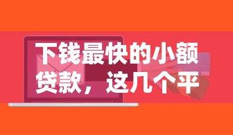 下钱最快的小额贷款，这几个平台到账速度像坐火箭！