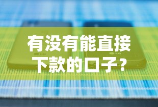 有没有能直接下款的口子？实测5个正规平台审核流程