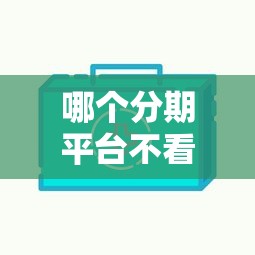 哪个分期平台不看征信？真实评测这3家靠谱选择！