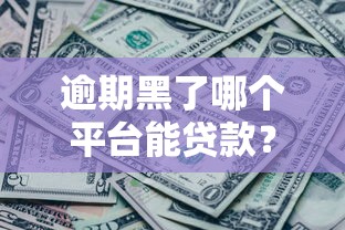 逾期黑了哪个平台能贷款？实测这3家还能放款