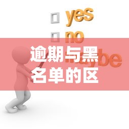 逾期与黑名单的区别是什么？搞懂这三点避免踩坑
