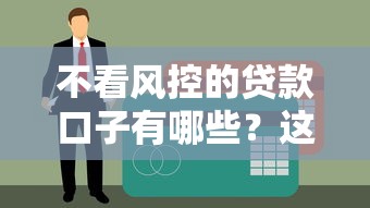 不看风控的贷款口子有哪些？这5个平台门槛低、审核快